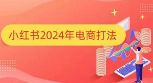 小红书2024年电商打法，手把手教你如何打爆小红书店铺-比钱轻创