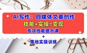 AI写作:自媒体文章创作全方位教学课,技能提升+实操训练-比钱轻创