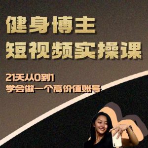 健身博主短视频实操课——21天从0到1学会做一个高价值账号-比钱轻创