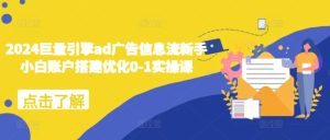2024巨量引擎ad广告信息流新手小白账户搭建优化0-1实操课-比钱轻创
