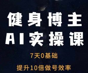 健身博主AI实操课——7天从0到1提升10倍做号效率-比钱轻创