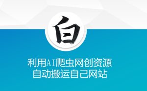利用AI爬虫网创资源网自动搬运自己网站-比钱轻创