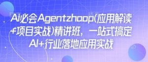 Ai必会Agent(应用解读+项目实战)精讲班，一站式搞定AI+行业落地应用实战-比钱轻创