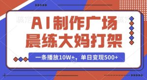 AI制作广场晨练大妈打架，一条播放10W+，单日变现多张【揭秘】-比钱轻创