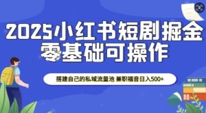 2025小红书短剧掘金，搭建自己的私域流量池，兼职福音日入5张-比钱轻创
