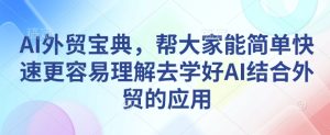 AI外贸宝典，帮大家能简单快速更容易理解去学好AI结合外贸的应用-比钱轻创