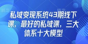 私域变现系统43期线下课,最好的私域课,三大体系十大模型-比钱轻创