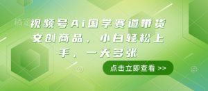视频号Ai国学赛道带货文创商品,小白轻松上手,一天多张-比钱轻创