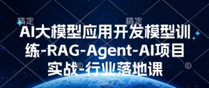 AI大模型应用开发​模型训练-RAG-Agent-AI项目实战-行业落地课-比钱轻创