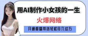 爆火AI小女孩从1岁到80岁制作教程拆解，纯原创制作，日入多张-比钱轻创