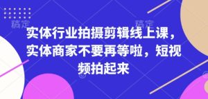 实体行业拍摄剪辑线上课,实体商家不要再等啦,短视频拍起来-比钱轻创