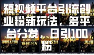短视频平台引流创业粉新玩法，多平台分发，日引100粉-比钱轻创