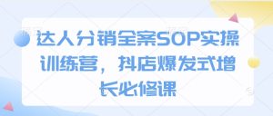 达人分销全案SOP实操训练营，抖店爆发式增长必修课-比钱轻创