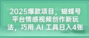 2025爆款项目，蝴蝶号平台情感视频创作新玩法，巧用 AI 工具日入4张-比钱轻创