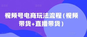 视频号电商玩法流程，视频带货+直播带货【更新2025年1月】-比钱轻创