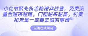小红书聚光投流陪跑实战营，免费流量会越来越难，门槛越来越高，付费投流是一定要去做的事情-比钱轻创
