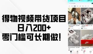 得物视频带货项目，日入200+，零门槛可长期做！-比钱轻创