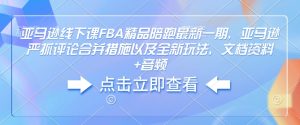 亚马逊线下课FBA精品陪跑最新一期，亚马逊严抓评论合并措施以及全新玩法，文档资料+音频-比钱轻创