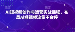 AI短视频创作与运营实战课程,布局Al短视频流量不会停-比钱轻创