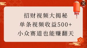 招财视频大揭秘:单条视频收益500+,小众赛道也能挣翻天!-比钱轻创