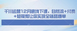 千川运营12月底线下课，自然流+付费+短视频让你实现全链路爆单-比钱轻创