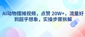 AI动物摆摊视频，点赞 20W+，流量好到超乎想象，实操步骤拆解-比钱轻创