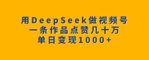用DeepSeek做视频号，一条作品点赞几十万，单日变现1k-比钱轻创
