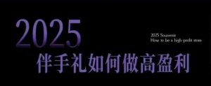 2025伴手礼如何做高盈利门店,小白保姆级伴手礼开店指南,伴手礼最新实战10大攻略,突破获客瓶颈-比钱轻创