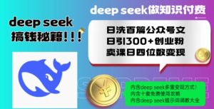 Deepseek做知识付费日洗百篇公众号文日引300+创业粉,卖课日四位数变现保姆级教程!-比钱轻创