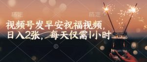 视频号发早安祝福视频，日入2张，每天仅需1小时-比钱轻创