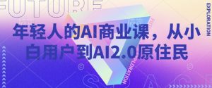 年轻人的AI商业课，从小白用户到AI2.0原住民-比钱轻创