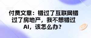 付费文章：错过了互联网错过了房地产，我不想错过AI，该怎么办？-比钱轻创