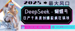 DeepSeek+蝴蝶号，2025年最大风口，日产千条原创爆款，轻松月入破W-比钱轻创