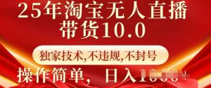 25年淘宝无人直播带货10.0   独家技术，不违规，不封号，操作简单，日入多张【揭秘】-比钱轻创
