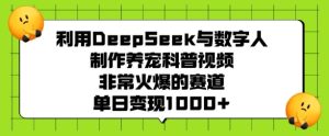 利用DeepSeek与数字人制作养宠科普视频，非常火爆的赛道，单日变现多张-比钱轻创