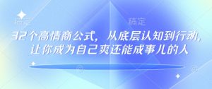 32个高情商公式，​从底层认知到行动，让你成为自己爽还能成事儿的人，133节完整版-比钱轻创
