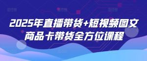 2025年直播带货+短视频图文商品卡带货全方位课程-比钱轻创
