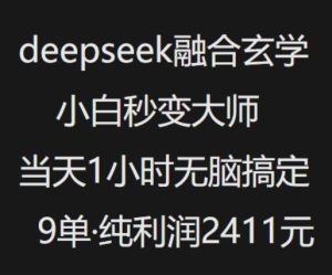 抖音小红书deepseek融合玄学，纯小白秒变大师，当天1小时无脑搞定9单，纯利润上千-比钱轻创