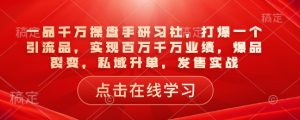 一品千万操盘手研习社,打爆一个引流品,实现百万千万业绩,爆品裂变,私域升单,发售实战-比钱轻创
