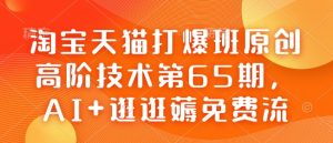 淘宝天猫打爆班原创高阶技术第65期，AI+逛逛薅免费流-比钱轻创