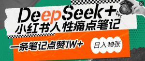AI赋能小红书爆款秘籍：用DeepSeek轻松抓人性痛点，小白也能写出点赞破万的吸金笔记，日入多张-比钱轻创