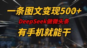 一条图文变现5张，DeeSeep微头条，有手机就能做-比钱轻创