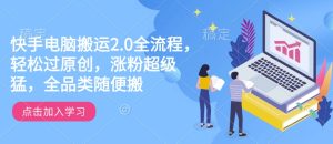 快手电脑搬运2.0全流程，轻松过原创，涨粉超级猛，全品类随便搬-比钱轻创
