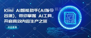 Kimi AI智能助手(AI指令合集)，带你掌握AI工具，开启高效内容生产之旅-比钱轻创
