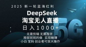 2025新一轮蓝海红利淘宝deepseek独家推出淘宝无人直播5.0躺Z项目，日入多张-比钱轻创