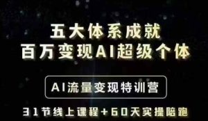 五大体系成就百万变现AI超级个体- AI流量变现特训营，一步一步教你一个人怎么年入百W-比钱轻创