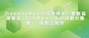 Deepseek+小绿书掘金，最新蓝海赛道，日入6k+，小白闭眼也要做， 保姆式教学-比钱轻创