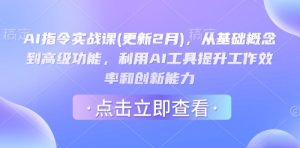 AI指令实战课(更新2月)，从基础概念到高级功能，利用AI工具提升工作效率和创新能力-比钱轻创