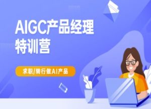 AIGC产品经理特训营-产品经理较教程，求职转行做AI产品-比钱轻创