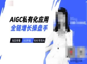 AIGC私有化应用全链增长操盘手，浅显易懂，从0开始轻松，驾驭AI-比钱轻创